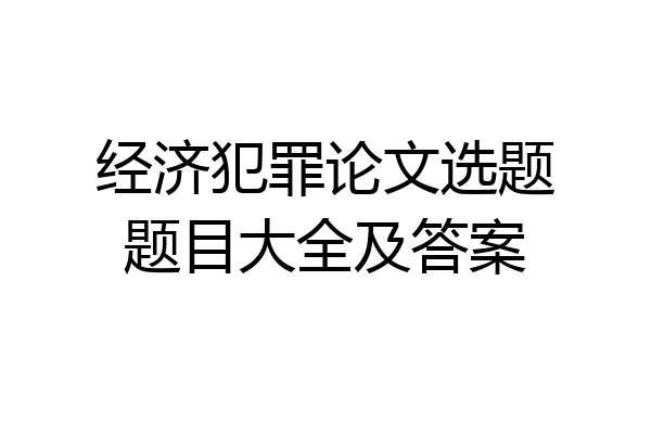 经济犯罪论文选题题目大全及答案