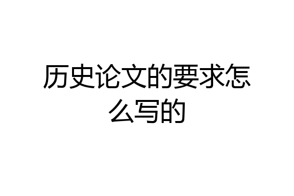 历史论文的要求怎么写的