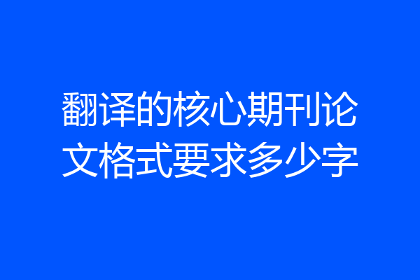 翻译的核心期刊论文格式要求多少字