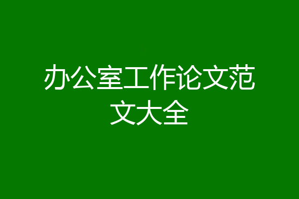 办公室工作论文范文大全