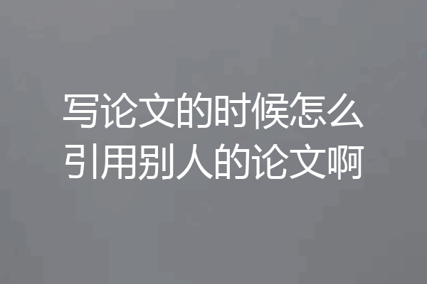 写论文的时候怎么引用别人的论文啊