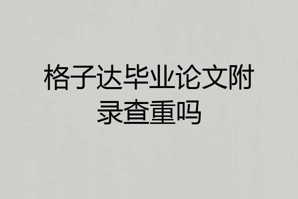 格子达毕业论文附录查重吗