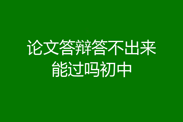 论文答辩答不出来能过吗初中