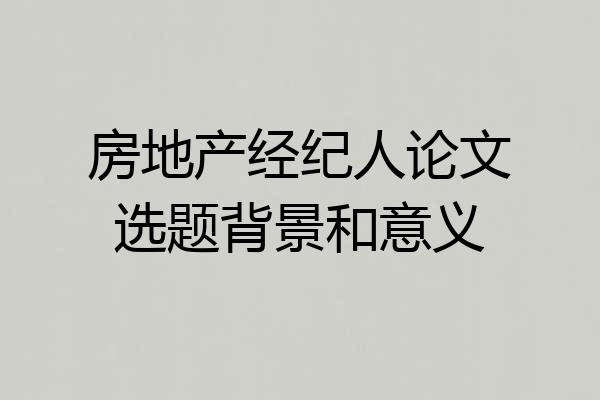 房地产经纪人论文选题背景和意义