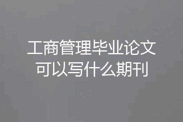 工商管理毕业论文可以写什么期刊