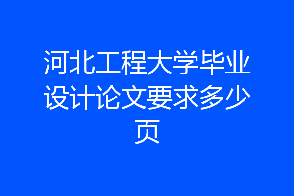 河北工程大学毕业设计论文要求多少页