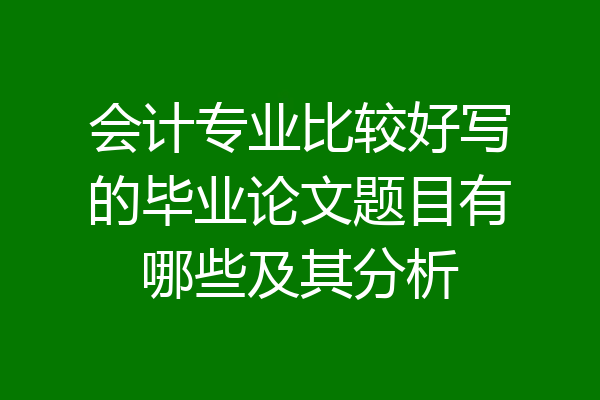 会计专业比较好写的毕业论文题目有哪些及其分析