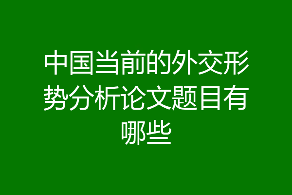 中国当前的外交形势分析论文题目有哪些
