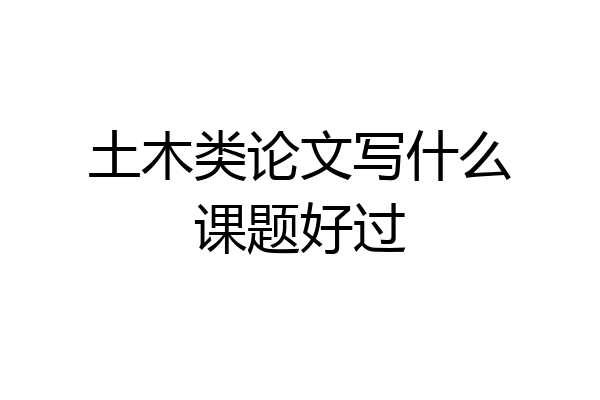 土木类论文写什么课题好过