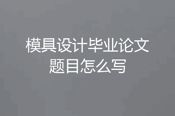 模具设计毕业论文题目怎么写