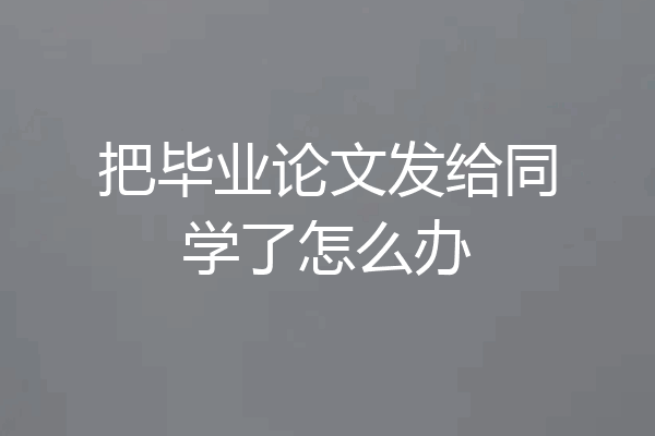 把毕业论文发给同学了怎么办