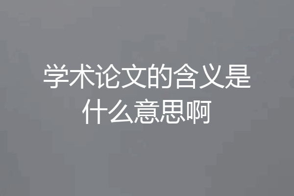 学术论文的含义是什么意思啊