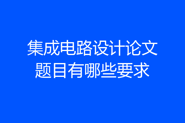 集成电路设计论文题目有哪些要求