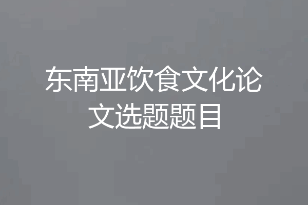 东南亚饮食文化论文选题题目