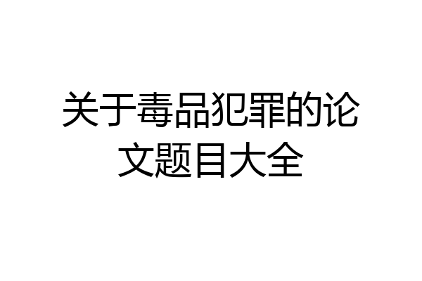 关于毒品犯罪的论文题目大全