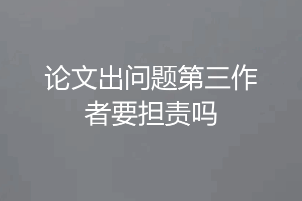 论文出问题第三作者要担责吗