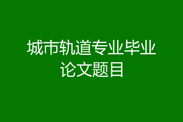 城市轨道专业毕业论文题目
