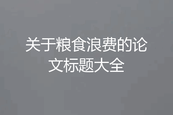 关于粮食浪费的论文标题大全