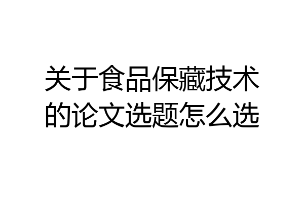 关于食品保藏技术的论文选题怎么选