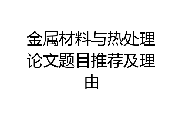 金属材料与热处理论文题目推荐及理由