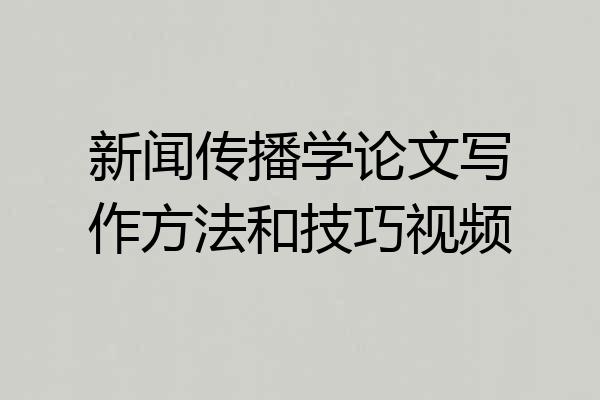 新闻传播学论文写作方法和技巧视频