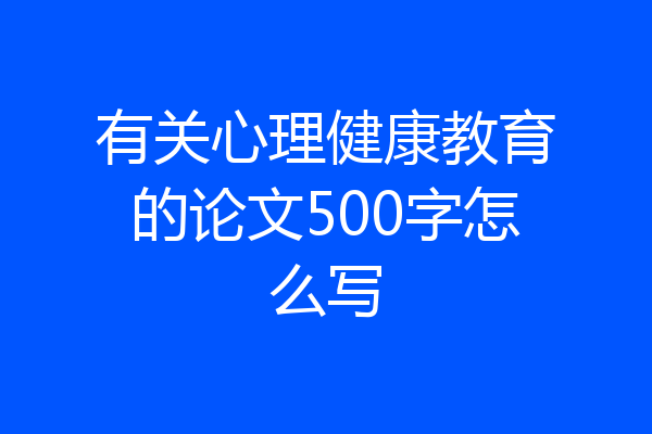 有关心理健康教育的论文500字怎么写