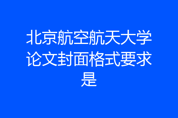 北京航空航天大学论文封面格式要求是