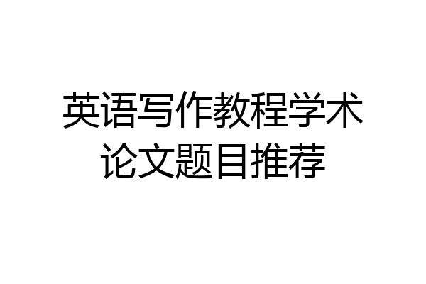 英语写作教程学术论文题目推荐