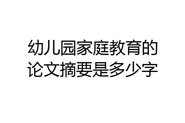 幼儿园家庭教育的论文摘要是多少字