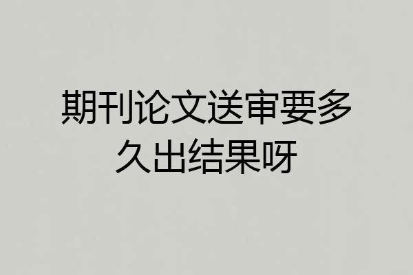 期刊论文送审要多久出结果呀