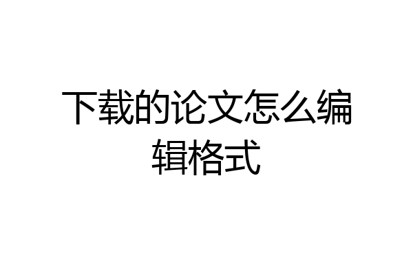 下载的论文怎么编辑格式