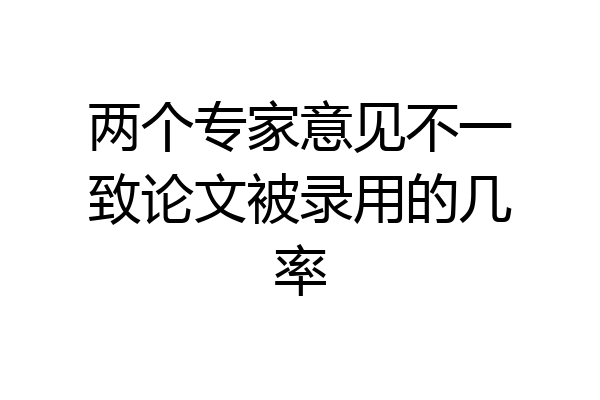 两个专家意见不一致论文被录用的几率