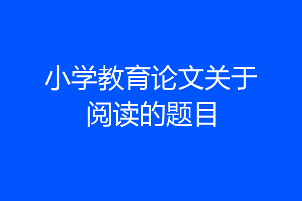 小学教育论文关于阅读的题目