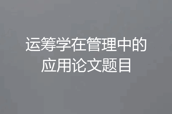 运筹学在管理中的应用论文题目