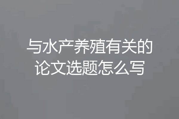 与水产养殖有关的论文选题怎么写