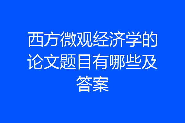 西方微观经济学的论文题目有哪些及答案