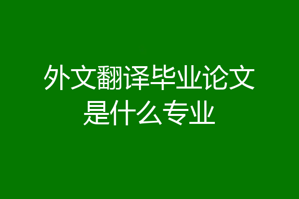 外文翻译毕业论文是什么专业