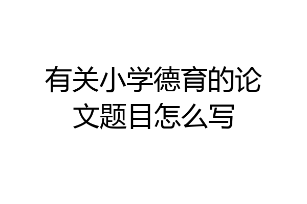 有关小学德育的论文题目怎么写