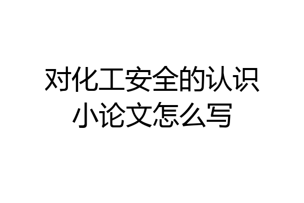 对化工安全的认识小论文怎么写