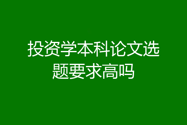 投资学本科论文选题要求高吗