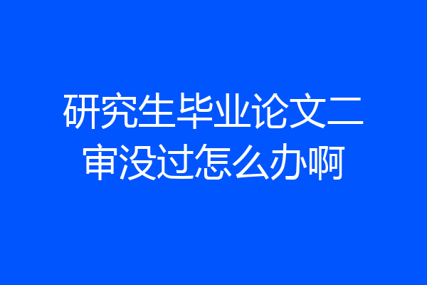 研究生毕业论文二审没过怎么办啊