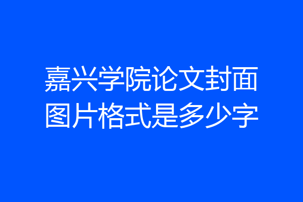 嘉兴学院论文封面图片格式是多少字