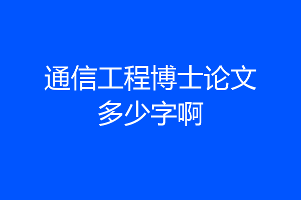 通信工程博士论文多少字啊