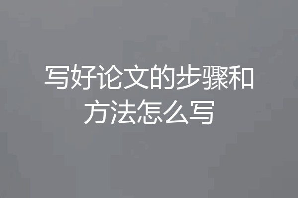 写好论文的步骤和方法怎么写