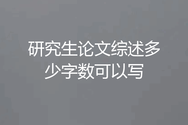 研究生论文综述多少字数可以写