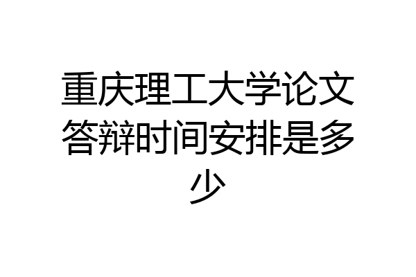 重庆理工大学论文答辩时间安排是多少