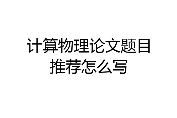 计算物理论文题目推荐怎么写