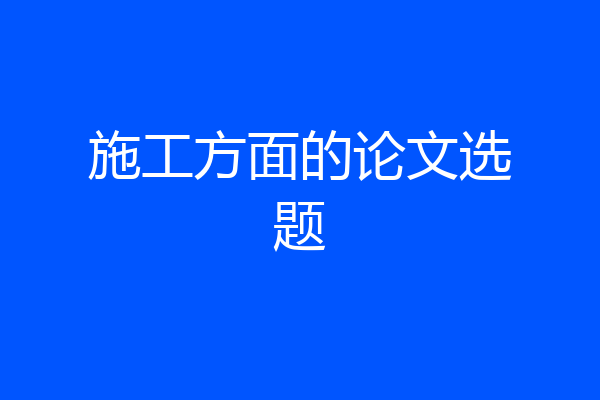施工方面的论文选题