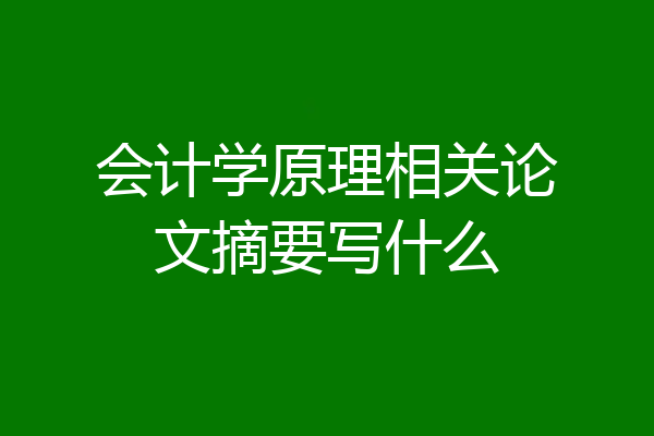 会计学原理相关论文摘要写什么