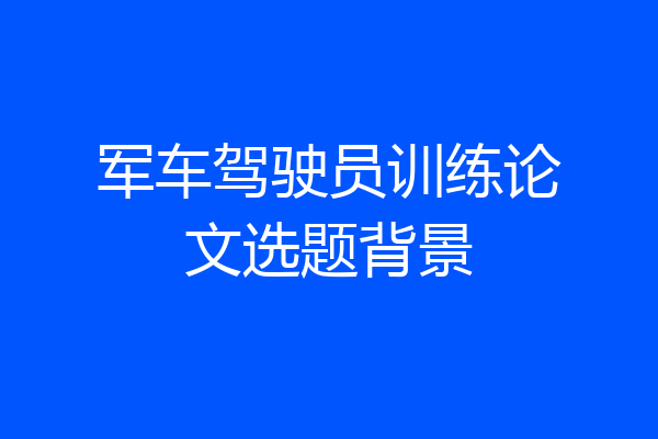 军车驾驶员训练论文选题背景